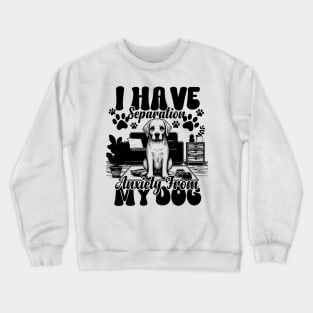 I Have Separation Anxiety From My Dogs Funny Dog Lovers Crewneck Sweatshirt